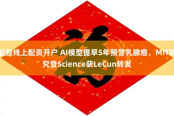 配股线上配资开户 AI模型提早5年预警乳腺癌，MIT研究登Science获LeCun转发