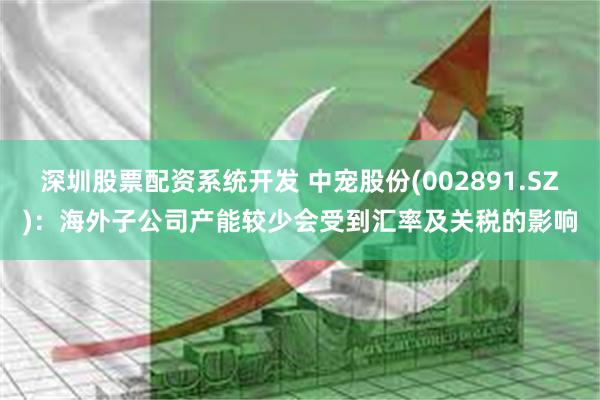 深圳股票配资系统开发 中宠股份(002891.SZ)：海外子公司产能较少会受到汇率及关税的影响