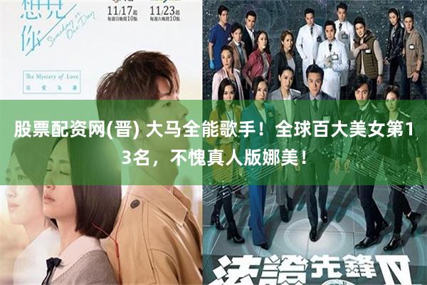 股票配资网(晋) 大马全能歌手！全球百大美女第13名，不愧真人版娜美！