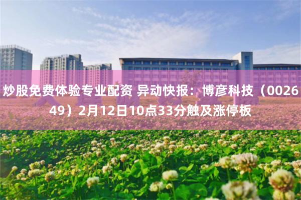 炒股免费体验专业配资 异动快报：博彦科技（002649）2月12日10点33分触及涨停板