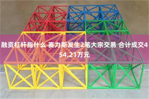 融资杠杆指什么 赛力斯发生2笔大宗交易 合计成交454.21万元