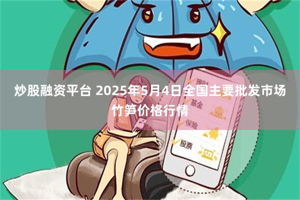 炒股融资平台 2025年5月4日全国主要批发市场竹笋价格行情