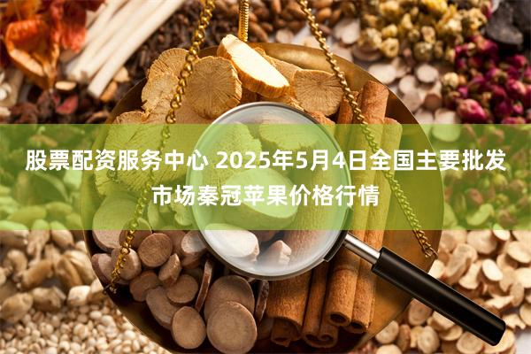 股票配资服务中心 2025年5月4日全国主要批发市场秦冠苹果价格行情