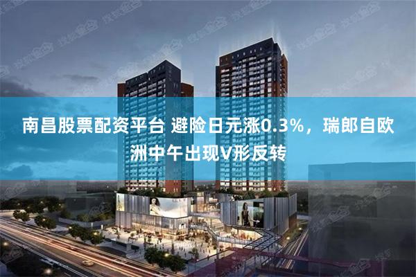 南昌股票配资平台 避险日元涨0.3%，瑞郎自欧洲中午出现V形反转