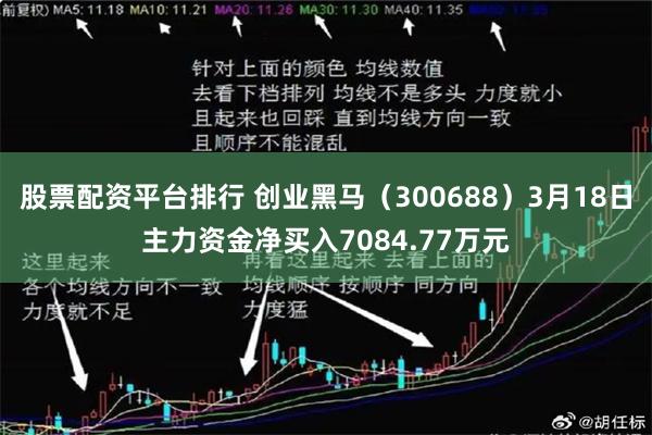 股票配资平台排行 创业黑马（300688）3月18日主力资金净买入7084.77万元