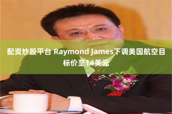 配资炒股平台 Raymond James下调美国航空目标价至14美元