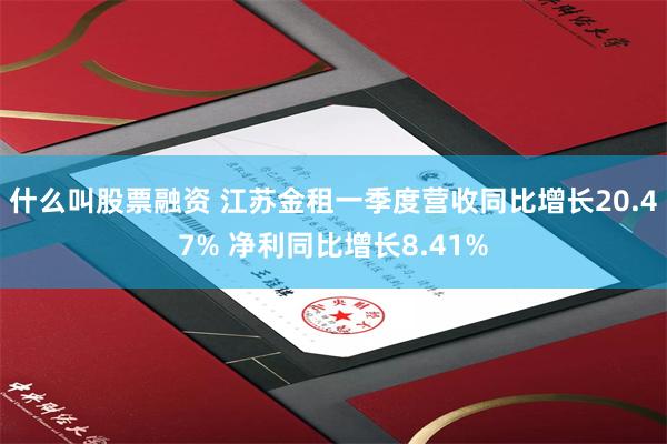 什么叫股票融资 江苏金租一季度营收同比增长20.47% 净利同比增长8.41%