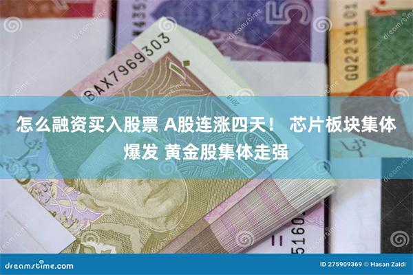 怎么融资买入股票 A股连涨四天！ 芯片板块集体爆发 黄金股集体走强