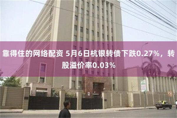 靠得住的网络配资 5月6日杭银转债下跌0.27%，转股溢价率0.03%