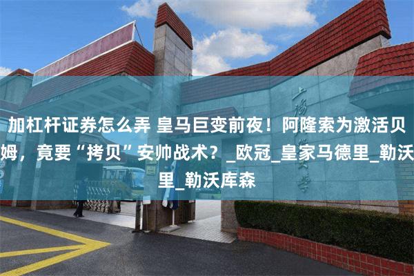 加杠杆证券怎么弄 皇马巨变前夜！阿隆索为激活贝林厄姆，竟要“拷贝”安帅战术？_欧冠_皇家马德里_勒沃库森