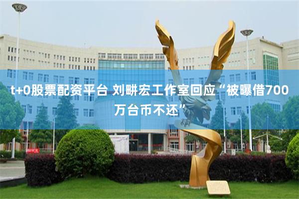 t+0股票配资平台 刘畊宏工作室回应“被曝借700万台币不还”