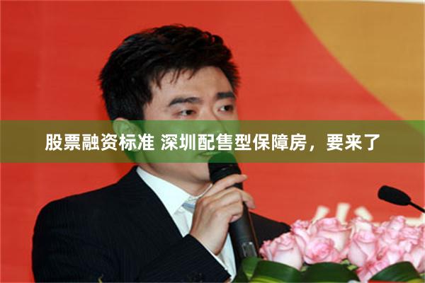 股票融资标准 深圳配售型保障房，要来了
