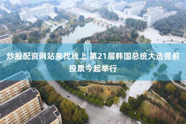 炒股配资网站来找线上 第21届韩国总统大选提前投票今起举行