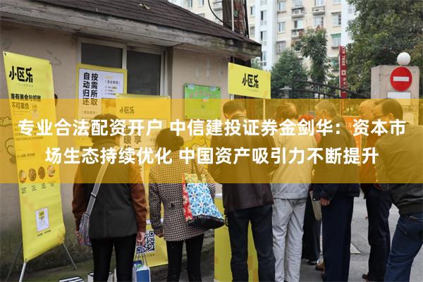 专业合法配资开户 中信建投证券金剑华：资本市场生态持续优化 中国资产吸引力不断提升