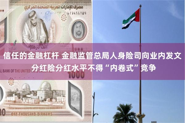 信任的金融杠杆 金融监管总局人身险司向业内发文 分红险分红水平不得“内卷式”竞争