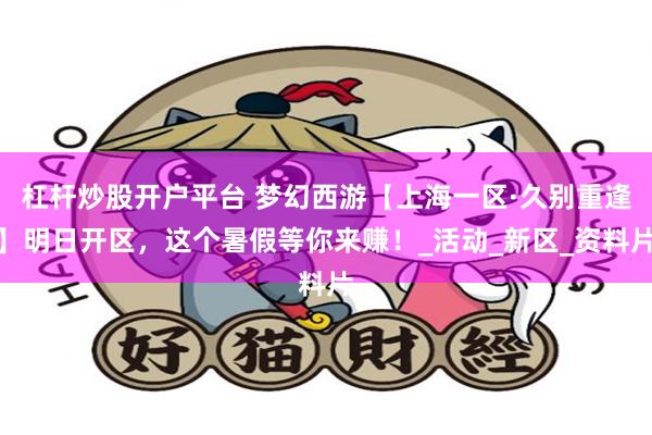 杠杆炒股开户平台 梦幻西游【上海一区·久别重逢】明日开区，这个暑假等你来赚！_活动_新区_资料片