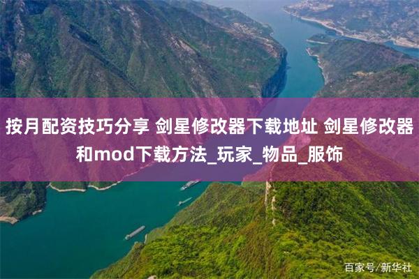 按月配资技巧分享 剑星修改器下载地址 剑星修改器和mod下载方法_玩家_物品_服饰