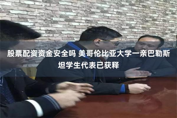 股票配资资金安全吗 美哥伦比亚大学一亲巴勒斯坦学生代表已获释