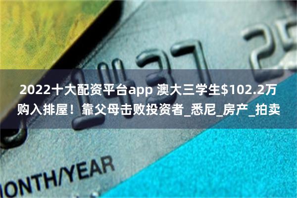 2022十大配资平台app 澳大三学生$102.2万购入排屋！靠父母击败投资者_悉尼_房产_拍卖
