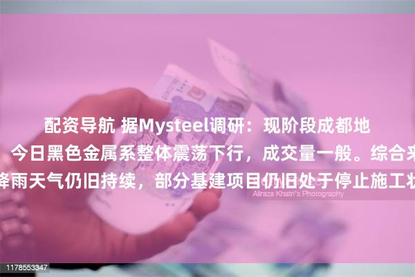 配资导航 据Mysteel调研:现阶段成都地区钢绞线价格整体平稳,今日黑色金属系整体震荡下行,成交量一般。综合来看,现阶段四川地区降雨天气仍旧持续,部分基建项目仍旧处于停止施工状态,价格虽较平稳但实际成交过程中可略降价售卖,预计后续价格持续震荡运行。